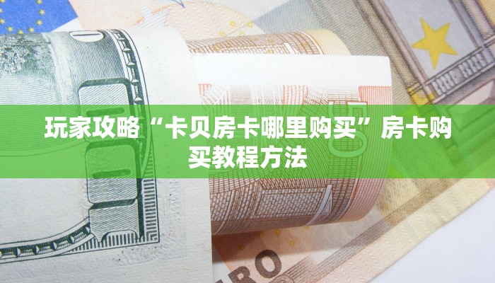 玩家攻略“卡贝房卡哪里购买”房卡购买教程方法