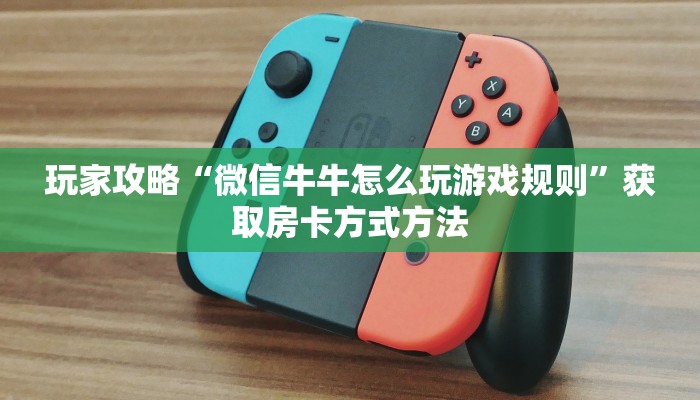玩家攻略“微信牛牛怎么玩游戏规则”获取房卡方式方法