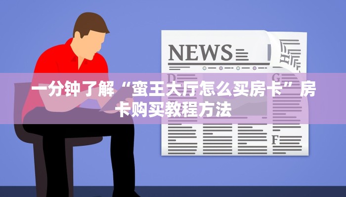一分钟了解“蛮王大厅怎么买房卡”房卡购买教程方法