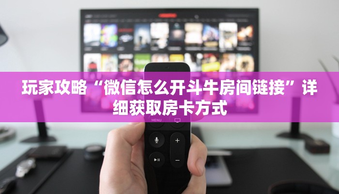 玩家攻略“微信怎么开斗牛房间链接”详细获取房卡方式