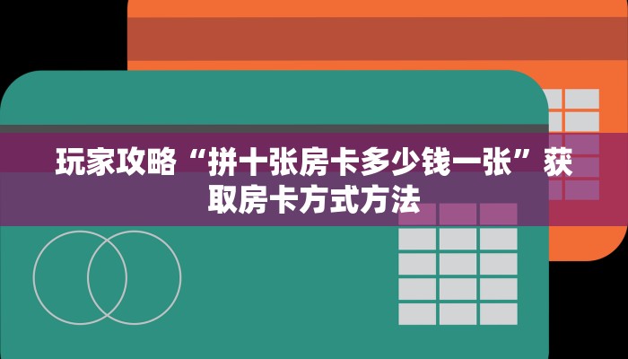 玩家攻略“拼十张房卡多少钱一张”获取房卡方式方法 玩家攻略“拼十张房卡多少钱一张”获取房卡方式方法