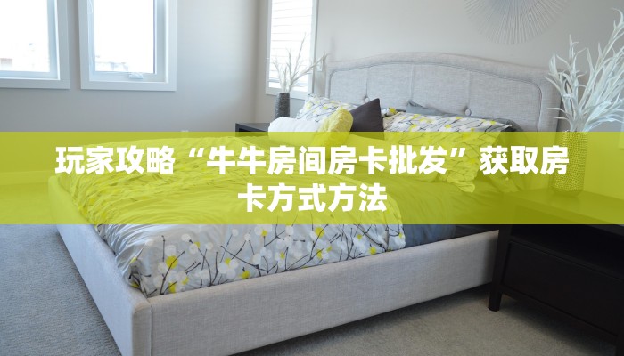 玩家攻略“牛牛房间房卡批发”获取房卡方式方法