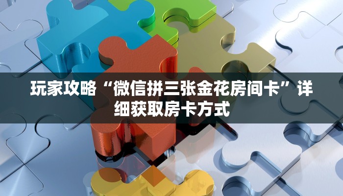 玩家攻略“微信拼三张金花房间卡”详细获取房卡方式