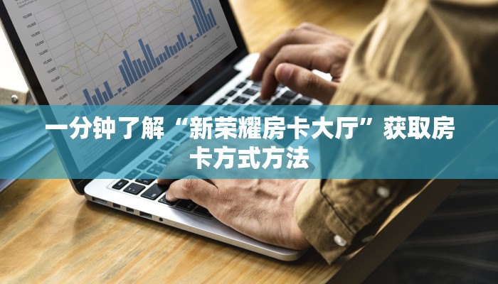 一分钟了解“新荣耀房卡大厅”获取房卡方式方法