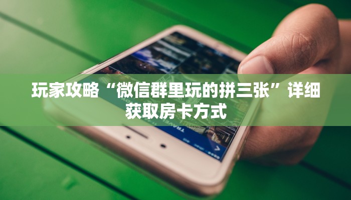 玩家攻略“微信群里玩的拼三张”详细获取房卡方式