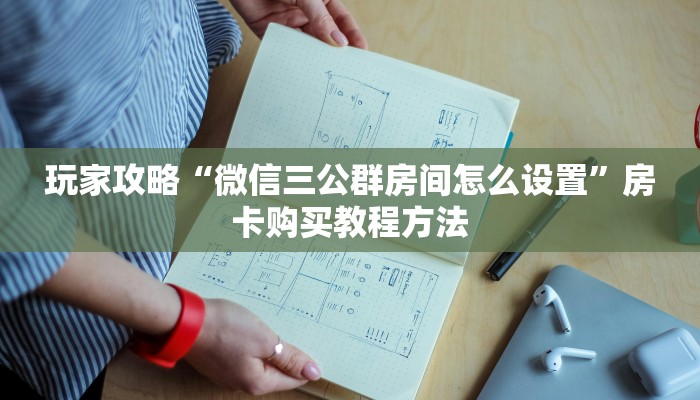 玩家攻略“微信三公群房间怎么设置”房卡购买教程方法