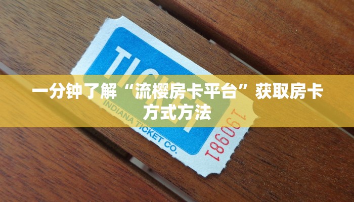 一分钟了解“流樱房卡平台”获取房卡方式方法