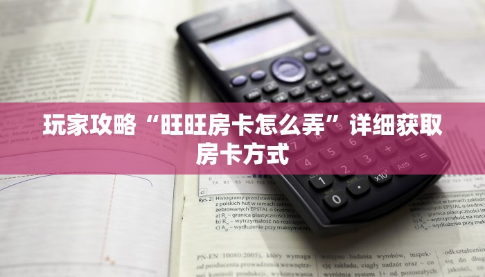 玩家攻略“旺旺房卡怎么弄”详细获取房卡方式