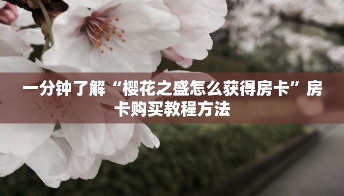一分钟了解“樱花之盛怎么获得房卡”房卡购买教程方法