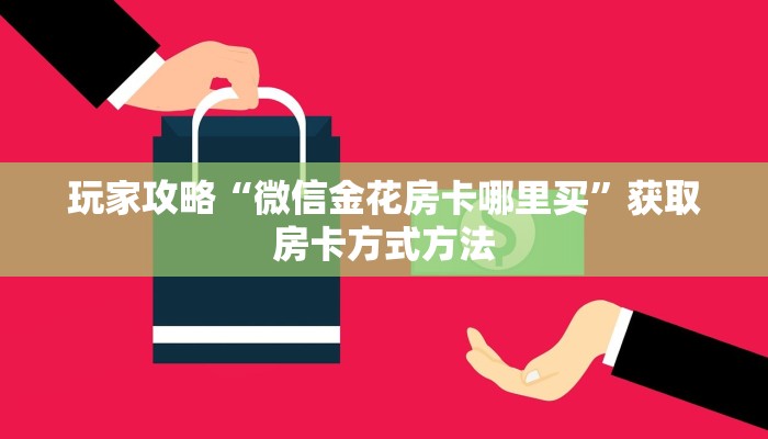 玩家攻略“微信金花房卡哪里买”获取房卡方式方法