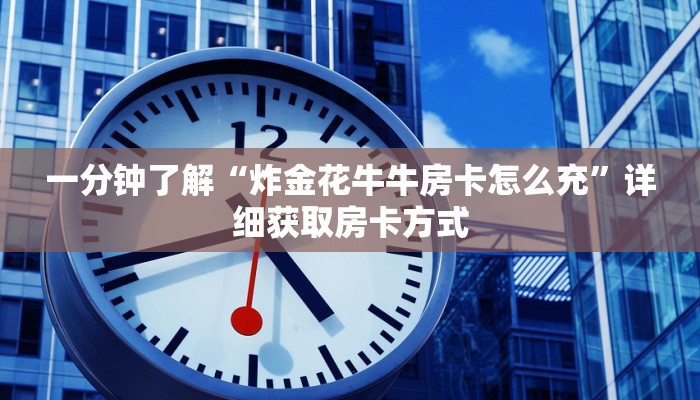 一分钟了解“炸金花牛牛房卡怎么充”详细获取房卡方式