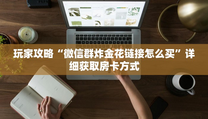 玩家攻略“微信群炸金花链接怎么买”详细获取房卡方式