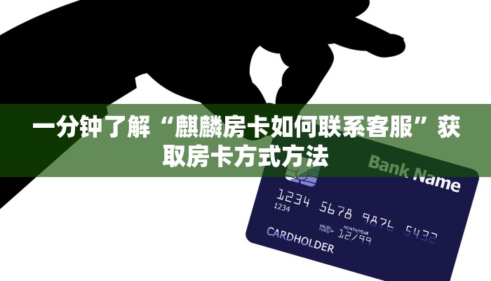 一分钟了解“麒麟房卡如何联系客服”获取房卡方式方法 一分钟了解“麒麟房卡如何联系客服”获取房卡方式方法