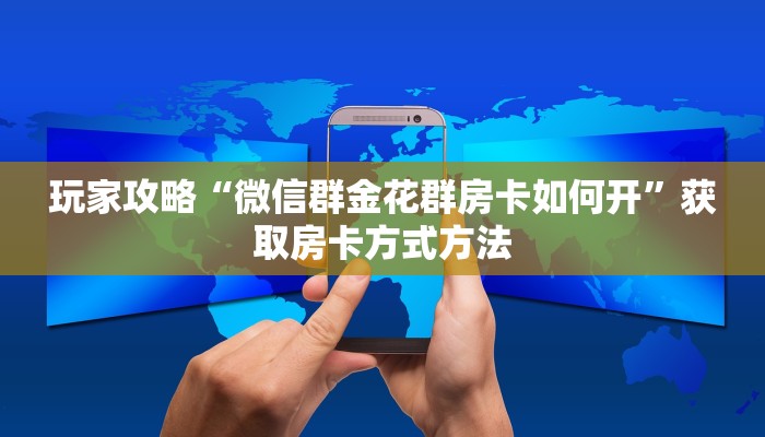 玩家攻略“微信群金花群房卡如何开”获取房卡方式方法