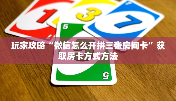 玩家攻略“微信怎么开拼三张房间卡”获取房卡方式方法