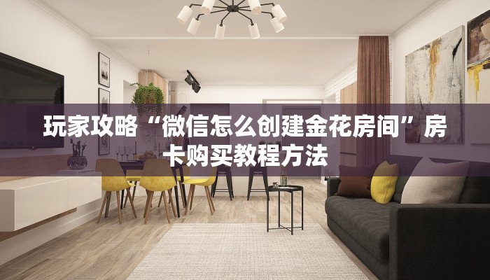 玩家攻略“微信怎么创建金花房间”房卡购买教程方法
