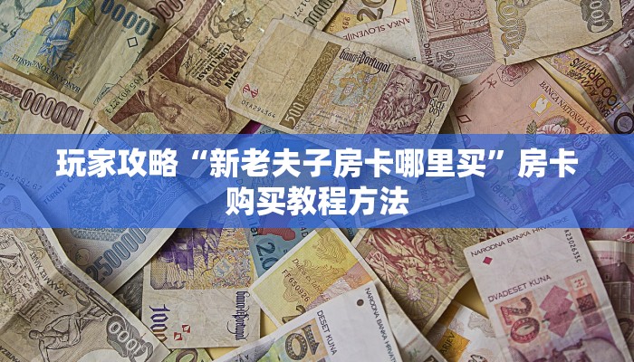 玩家攻略“新老夫子房卡哪里买”房卡购买教程方法