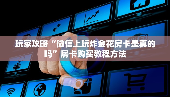 玩家攻略“微信上玩炸金花房卡是真的吗”房卡购买教程方法