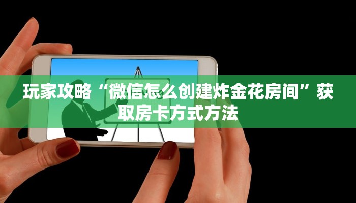 玩家攻略“微信怎么创建炸金花房间”获取房卡方式方法