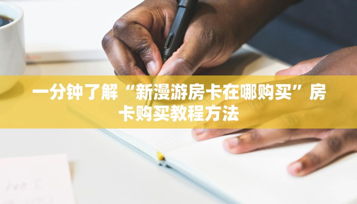 一分钟了解“新漫游房卡在哪购买”房卡购买教程方法