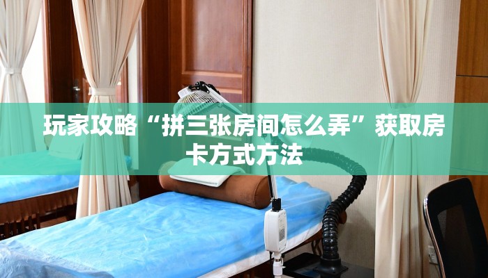 玩家攻略“拼三张房间怎么弄”获取房卡方式方法