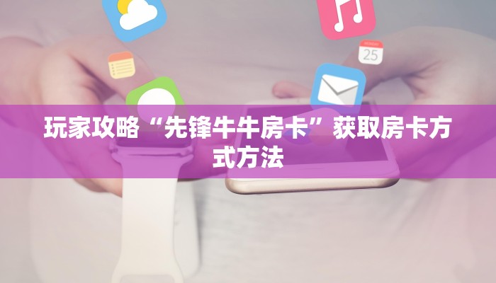 玩家攻略“先锋牛牛房卡”获取房卡方式方法