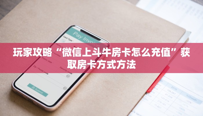 玩家攻略“微信上斗牛房卡怎么充值”获取房卡方式方法