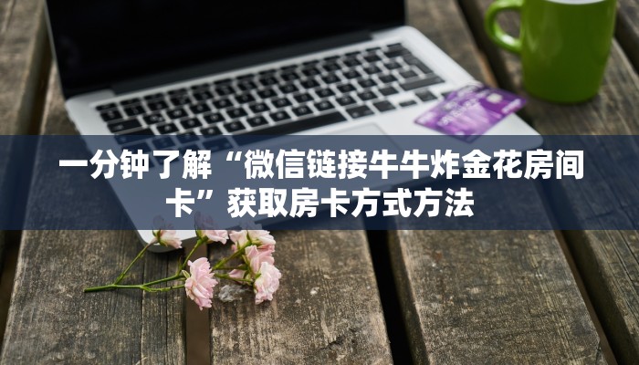 一分钟了解“微信链接牛牛炸金花房间卡”获取房卡方式方法