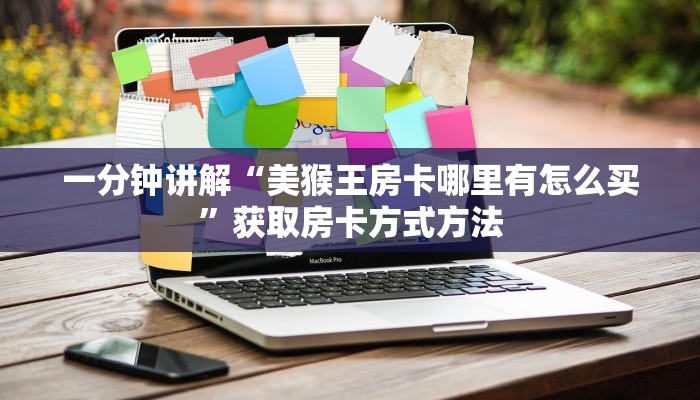 一分钟讲解“美猴王房卡哪里有怎么买”获取房卡方式方法