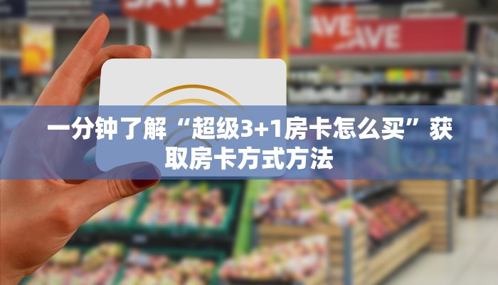 一分钟了解“超级3+1房卡怎么买”获取房卡方式方法
