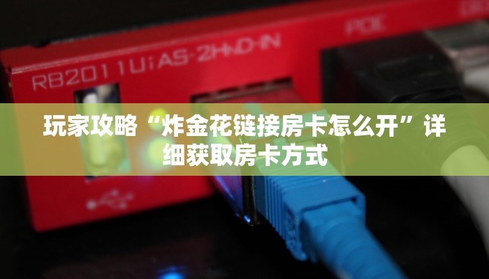 玩家攻略“炸金花链接房卡怎么开”详细获取房卡方式