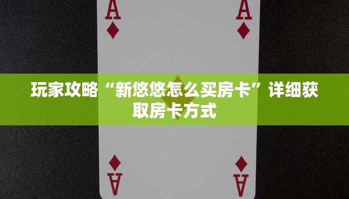 玩家攻略“新悠悠怎么买房卡”详细获取房卡方式