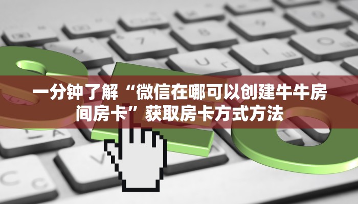 一分钟了解“微信在哪可以创建牛牛房间房卡”获取房卡方式方法