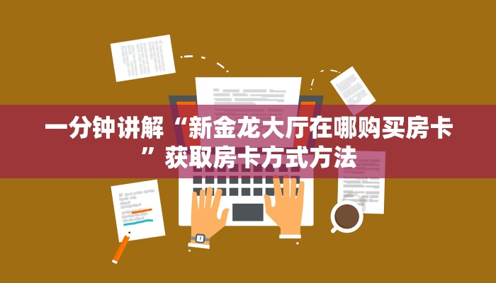 一分钟讲解“新金龙大厅在哪购买房卡”获取房卡方式方法