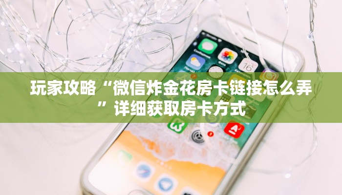 玩家攻略“微信炸金花房卡链接怎么弄”详细获取房卡方式
