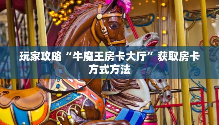 玩家攻略“牛魔王房卡大厅”获取房卡方式方法