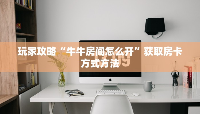 玩家攻略“牛牛房间怎么开”获取房卡方式方法