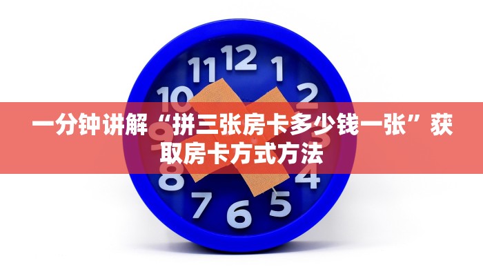 一分钟讲解“拼三张房卡多少钱一张”获取房卡方式方法