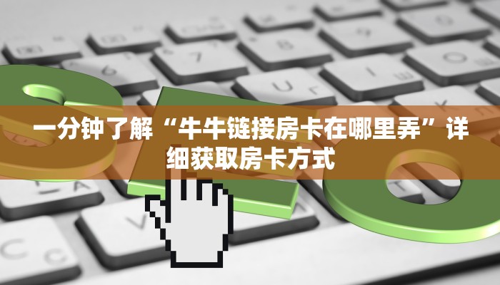 一分钟了解“牛牛链接房卡在哪里弄”详细获取房卡方式
