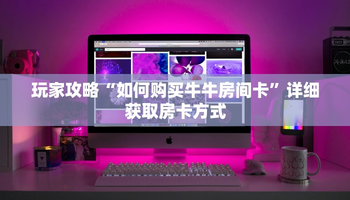 玩家攻略“如何购买牛牛房间卡”详细获取房卡方式