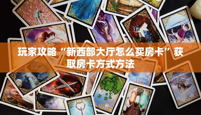 玩家攻略“新西部大厅怎么买房卡”获取房卡方式方法
