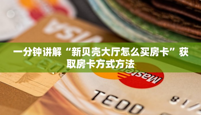 一分钟讲解“新贝壳大厅怎么买房卡”获取房卡方式方法