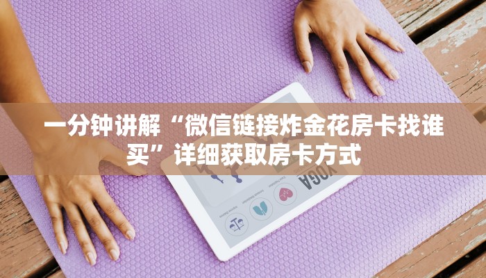 一分钟讲解“微信链接炸金花房卡找谁买”详细获取房卡方式