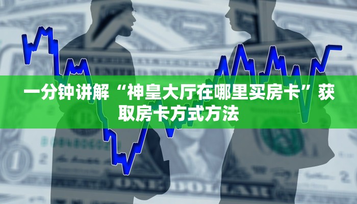 一分钟讲解“神皇大厅在哪里买房卡”获取房卡方式方法
