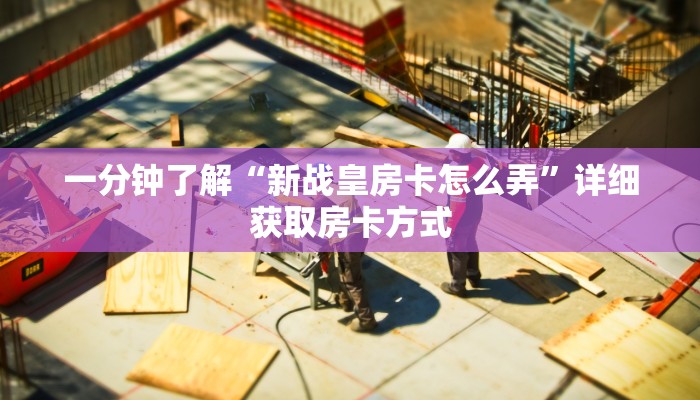 一分钟了解“新战皇房卡怎么弄”详细获取房卡方式