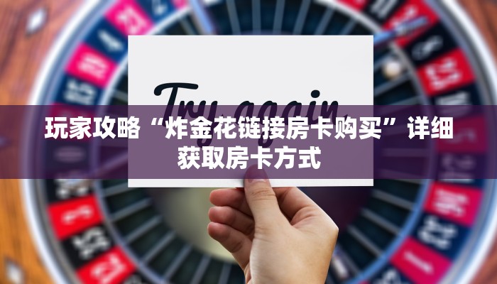 玩家攻略“炸金花链接房卡购买”详细获取房卡方式